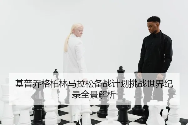 基普乔格柏林马拉松备战计划挑战世界纪录全景解析